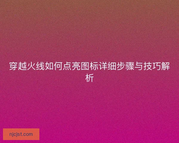 穿越火线如何点亮图标详细步骤与技巧解析