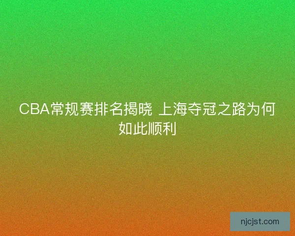 CBA常规赛排名揭晓 上海夺冠之路为何如此顺利