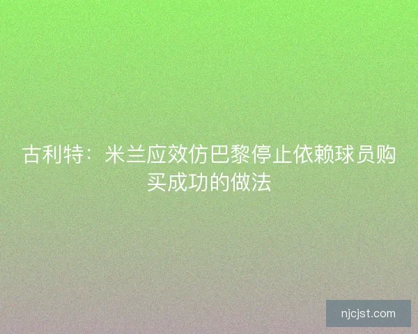 古利特：米兰应效仿巴黎停止依赖球员购买成功的做法