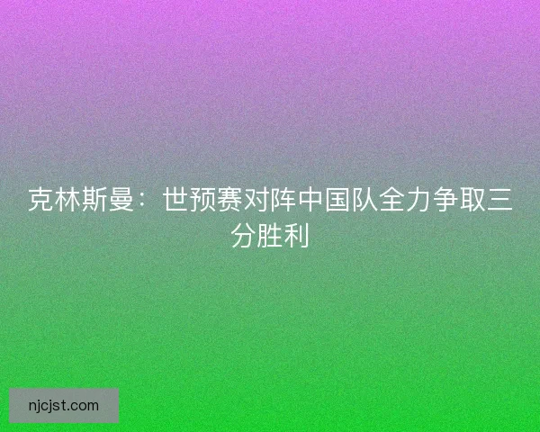 克林斯曼：世预赛对阵中国队全力争取三分胜利